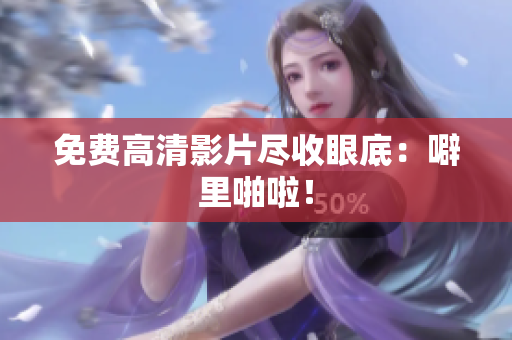 免费高清影片尽收眼底：噼里啪啦！