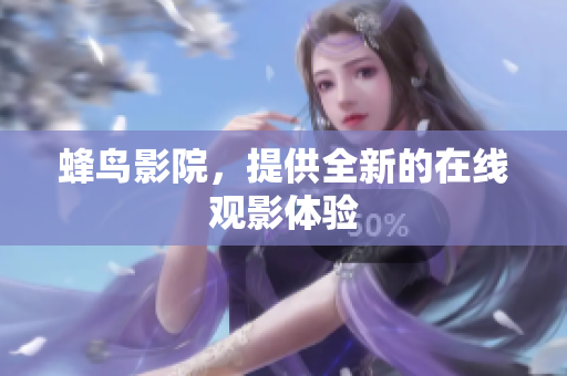 蜂鸟影院，提供全新的在线观影体验