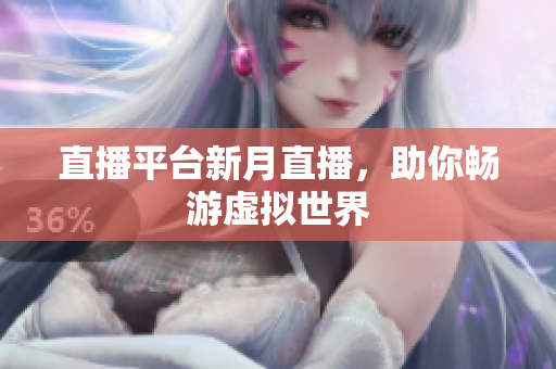 直播平台新月直播，助你畅游虚拟世界