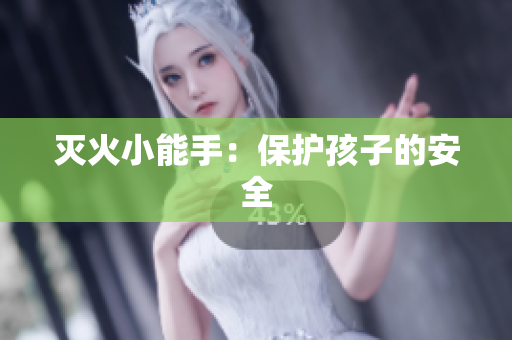 灭火小能手：保护孩子的安全