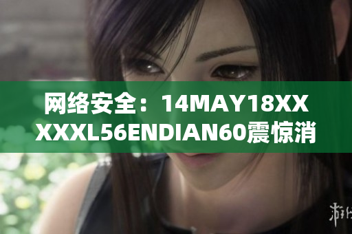 网络安全：14MAY18XXXXXL56ENDIAN60震惊消息的背后
