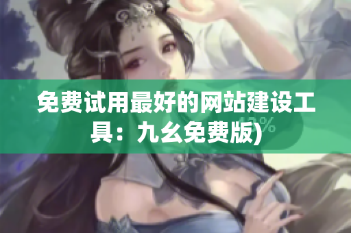 免费试用最好的网站建设工具：九幺免费版)
