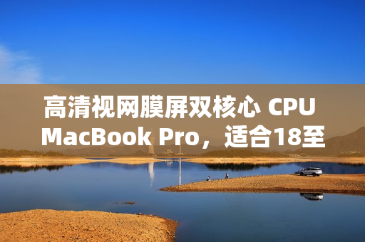 高清视网膜屏双核心 CPU MacBook Pro，适合18至19岁青年使用