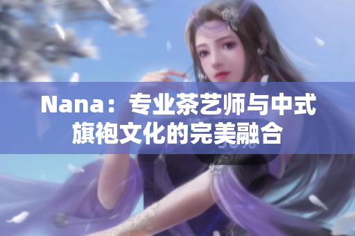Nana：专业茶艺师与中式旗袍文化的完美融合