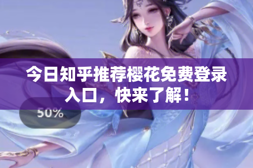 今日知乎推荐樱花免费登录入口，快来了解！
