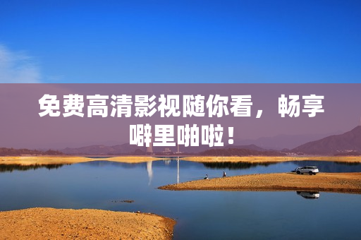 免费高清影视随你看，畅享噼里啪啦！