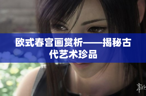 欧式春宫画赏析——揭秘古代艺术珍品