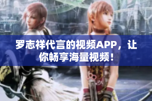 罗志祥代言的视频APP，让你畅享海量视频！