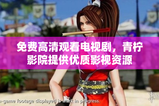 免费高清观看电视剧，青柠影院提供优质影视资源