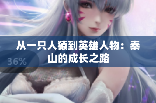 从一只人猿到英雄人物：泰山的成长之路
