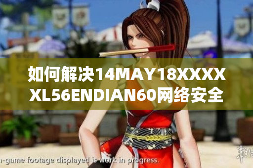 如何解决14MAY18XXXXXL56ENDIAN60网络安全问题？