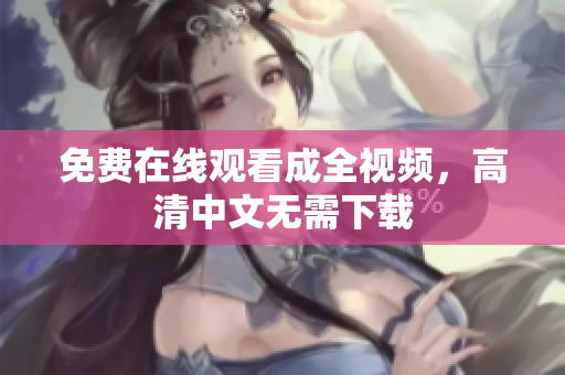 免费在线观看成全视频，高清中文无需下载
