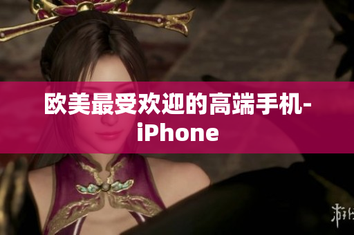 欧美最受欢迎的高端手机-iPhone