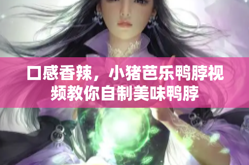 口感香辣，小猪芭乐鸭脖视频教你自制美味鸭脖
