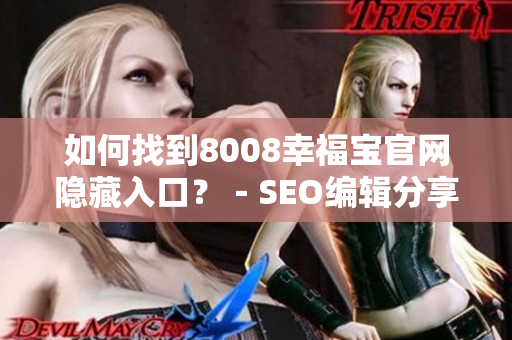 如何找到8008幸福宝官网隐藏入口？－SEO编辑分享