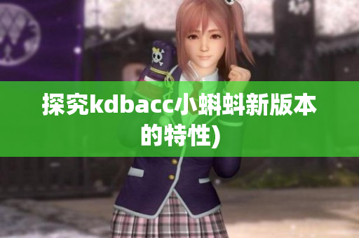 探究kdbacc小蝌蚪新版本的特性)