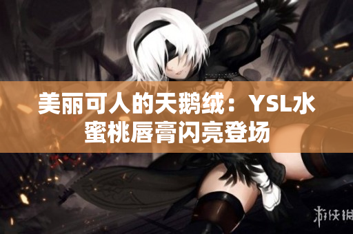 美丽可人的天鹅绒：YSL水蜜桃唇膏闪亮登场