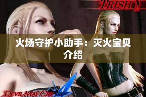 火场守护小助手：灭火宝贝介绍