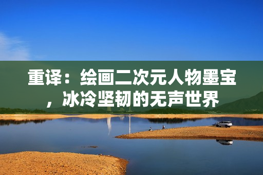 重译：绘画二次元人物墨宝，冰冷坚韧的无声世界