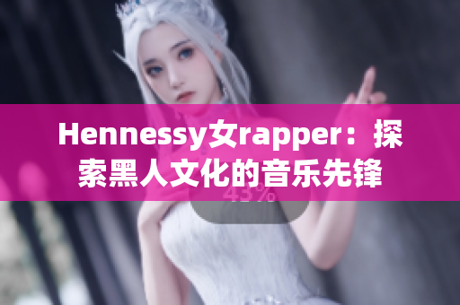 Hennessy女rapper：探索黑人文化的音乐先锋