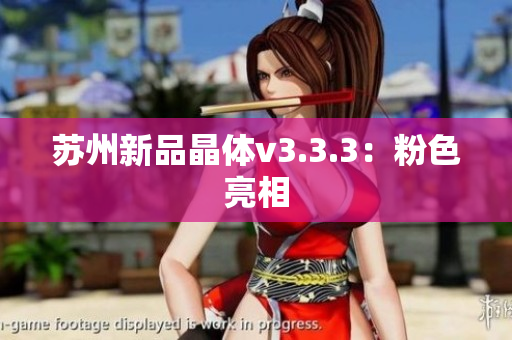 苏州新品晶体v3.3.3：粉色亮相