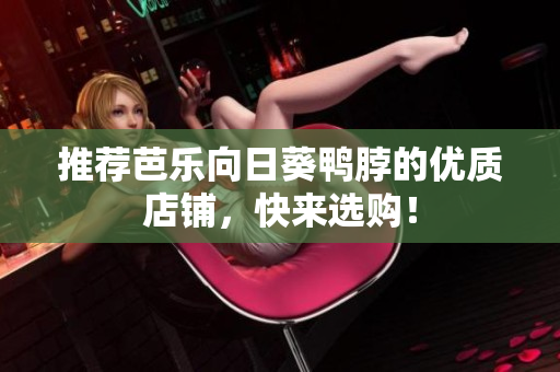 推荐芭乐向日葵鸭脖的优质店铺，快来选购！