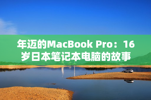 年迈的MacBook Pro：16岁日本笔记本电脑的故事