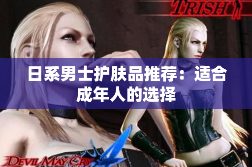 日系男士护肤品推荐：适合成年人的选择