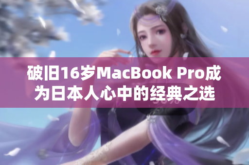 破旧16岁MacBook Pro成为日本人心中的经典之选