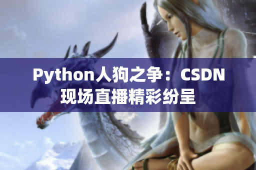 Python人狗之争：CSDN现场直播精彩纷呈