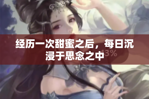 经历一次甜蜜之后，每日沉浸于思念之中