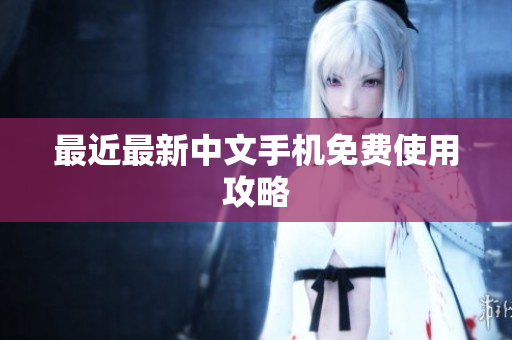 最近最新中文手机免费使用攻略