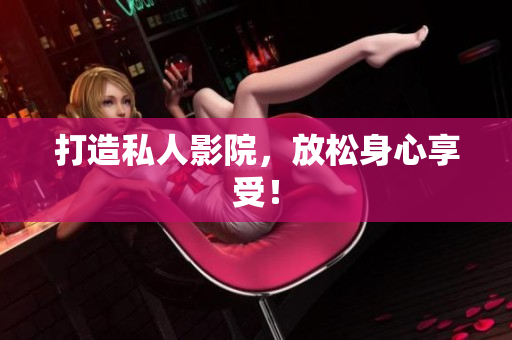 打造私人影院，放松身心享受！