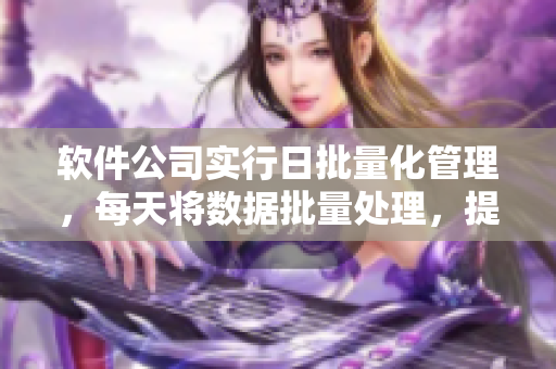 软件公司实行日批量化管理，每天将数据批量处理，提高工作效率