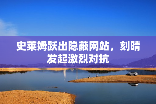 史莱姆跃出隐蔽网站，刻晴发起激烈对抗