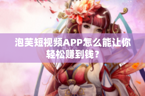 泡芙短视频APP怎么能让你轻松赚到钱？