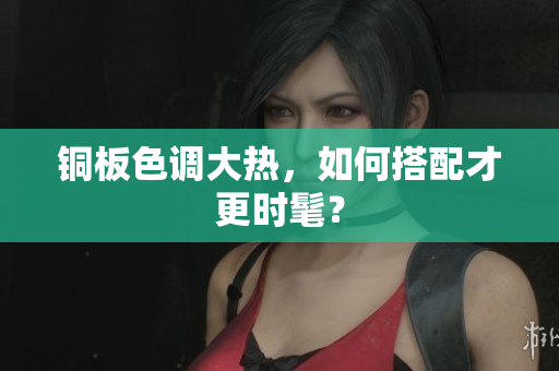 铜板色调大热，如何搭配才更时髦？