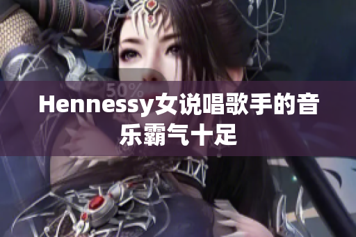 Hennessy女说唱歌手的音乐霸气十足