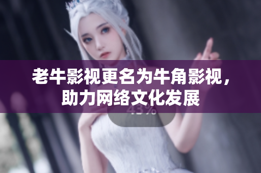 老牛影视更名为牛角影视，助力网络文化发展