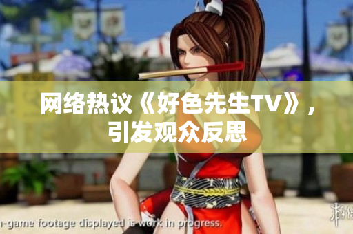 网络热议《好色先生TV》，引发观众反思