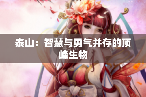 泰山：智慧与勇气并存的顶峰生物
