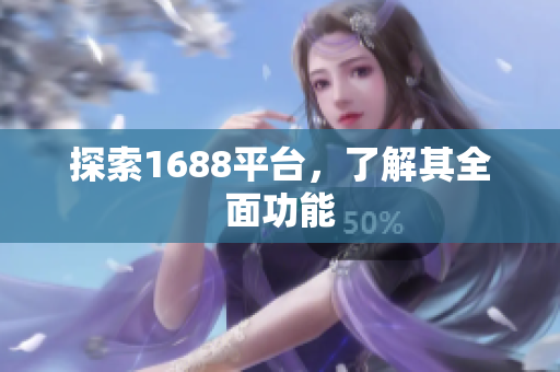 探索1688平台，了解其全面功能