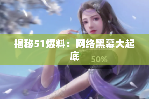 揭秘51爆料：网络黑幕大起底