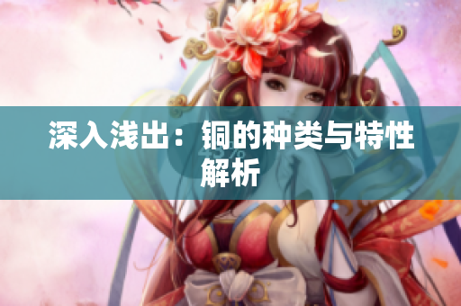 深入浅出：铜的种类与特性解析