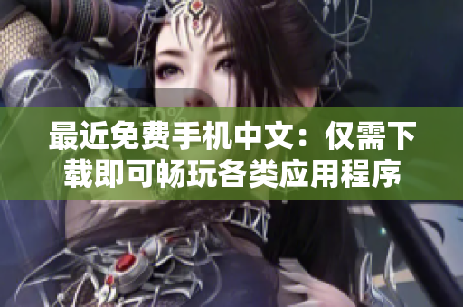 最近免费手机中文：仅需下载即可畅玩各类应用程序