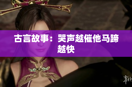 古言故事：哭声越催他马蹄越快