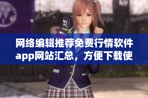 网络编辑推荐免费行情软件app网站汇总，方便下载使用