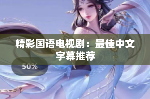 精彩国语电视剧：最佳中文字幕推荐