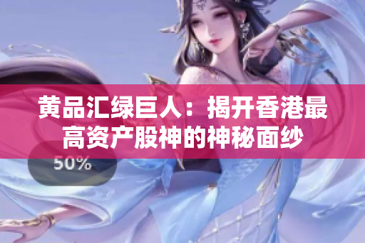 黄品汇绿巨人：揭开香港最高资产股神的神秘面纱