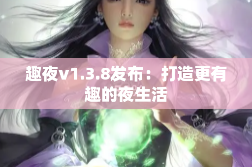 趣夜v1.3.8发布：打造更有趣的夜生活